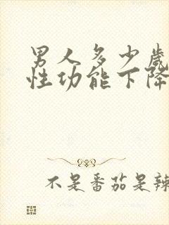 男人多少岁开始性功能下降怎么办