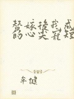 替嫁后我成总裁的心尖宠短剧