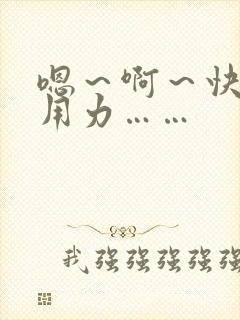 嗯～啊～快点～用力……