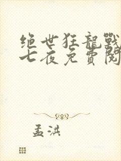 绝世狂龙战神沈七夜免费阅读全文
