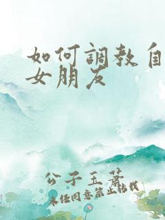 如何调教自己的女朋友