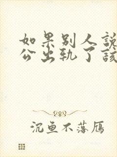 如果别人说你老公出轨了该怎么办