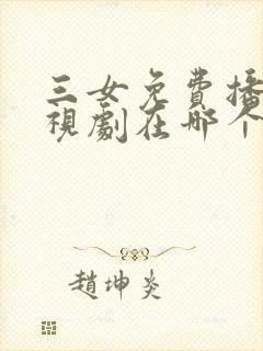 三女免费播放电视剧在哪个软件看