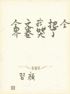 全文我把全修真界卷哭了