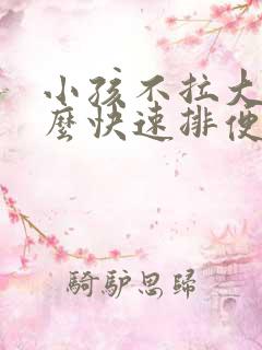 小孩不拉大便怎么快速排便