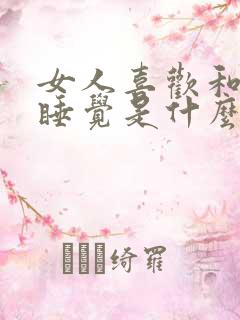 女人喜欢和男人睡觉是什么原因