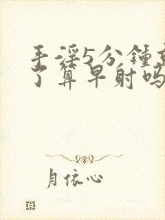 手淫5分钟就射了算早射吗