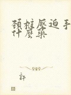 颈椎压迫手麻吃什么药