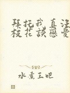 拜托我真没想和校花谈恋爱啊小说免费阅读