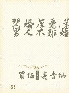 闪婚厚爱,叶家男人不离婚