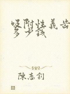 吸附性义齿全口多少钱