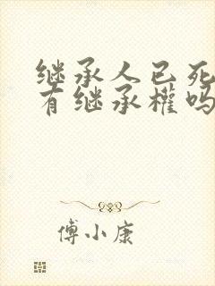 继承人已死亡还有继承权吗