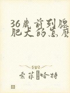 36岁前列腺有肥大的怎么办