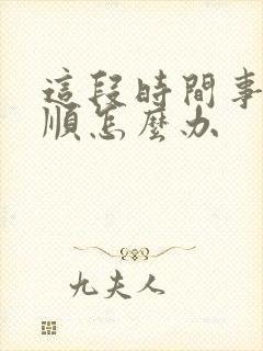 这段时间事事不顺怎么办