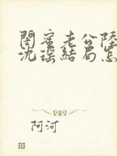 闺蜜老公陆晋元沈瑶结局怎么样