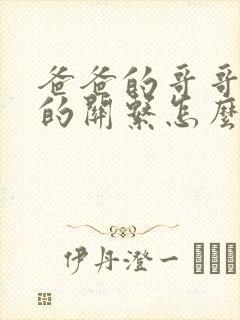 爸爸的哥哥和我的关系怎么称呼