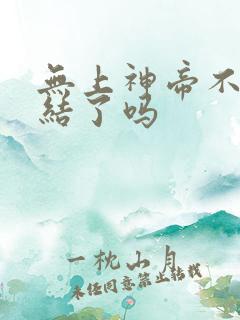 无上神帝不是完结了吗