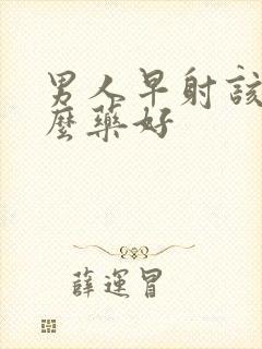 男人早射该吃什么药好