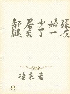 邻居少妇张开双腿爽了一夜