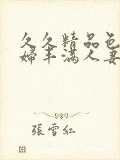 久久精品色妇熟妇丰满人妻5o电脑版