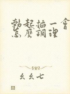 勃起插一会就软怎么调理