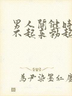 男人关键时刻硬不起来勃起不够硬