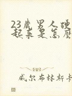 23岁男人硬不起来是怎么回事