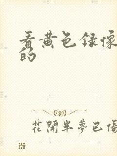 看黄色录像搞逼的