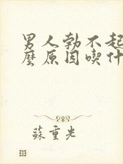 男人勃不起是什么原因吃什么药