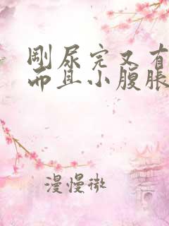 刚尿完又有尿意而且小腹胀痛