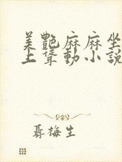 美艳麻麻坐我胯上耸动小说