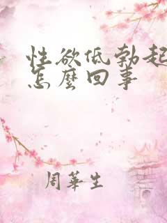 性欲低勃起不坚怎么回事