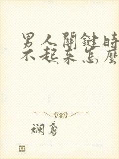 男人关键时刻硬不起来怎么办