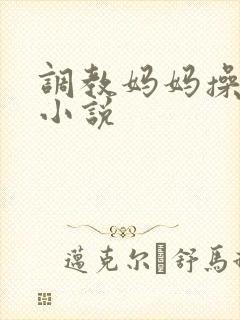 调教妈妈操我啊小说