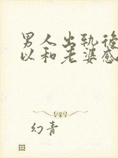 男人出轨后还可以和老婆感情好吗