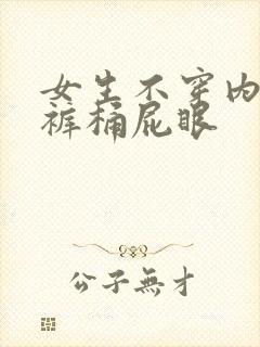 女生不穿内衣内裤桶屁眼