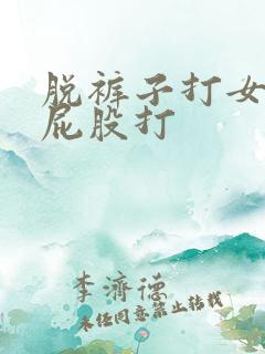 脱裤子打女孩子屁股打