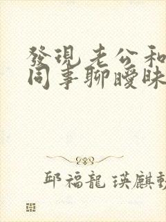 发现老公和他的同事聊暧昧微信