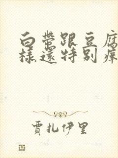 白带跟豆腐渣一样还特别痒