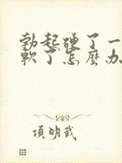 勃起硬了一会就软了怎么办