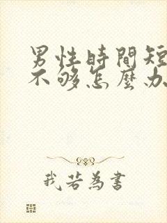 男性时间短硬度不够怎么办