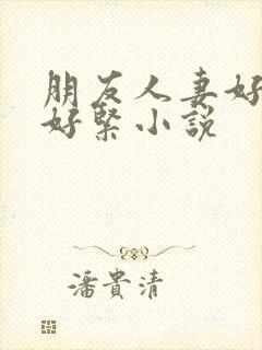 朋友人妻好舒服好紧小说