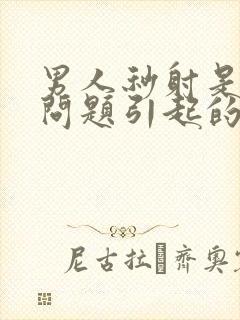 男人秒射是什么问题引起的