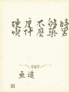 硬度不够时间短吃什么药男