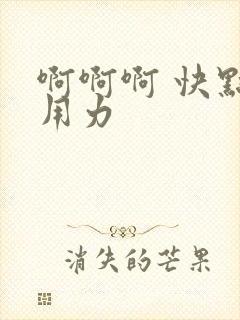 啊啊啊 快点 用力