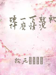 硬一下就软了是什么情况