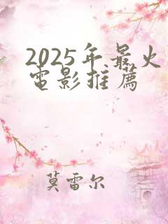 2025年最火电影推荐