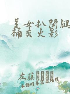 美女扒开腿让人桶爽火影
