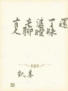 有老婆了还跟别人聊暧昧