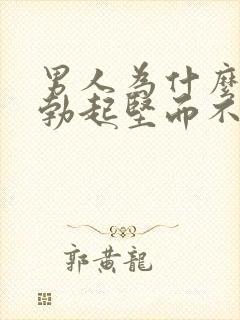 男人为什么容易勃起坚而不久